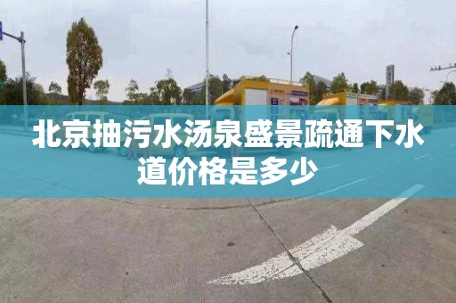 北京抽污水汤泉盛景疏通下水道价格是多少