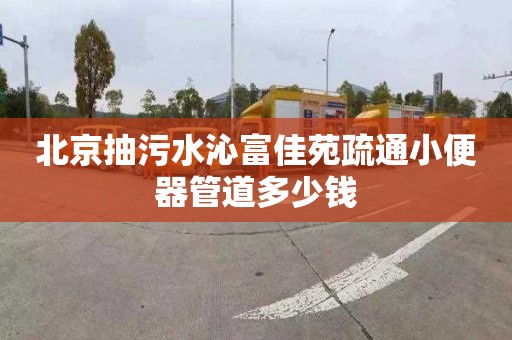 北京抽污水沁富佳苑疏通小便器管道多少钱