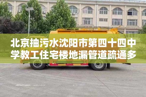 北京抽污水沈阳市第四十四中学教工住宅楼地漏管道疏通多少钱一次