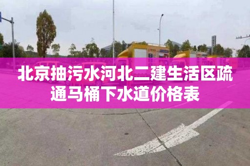 北京抽污水河北二建生活区疏通马桶下水道价格表