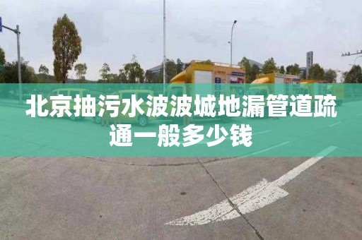 北京抽污水波波城地漏管道疏通一般多少钱