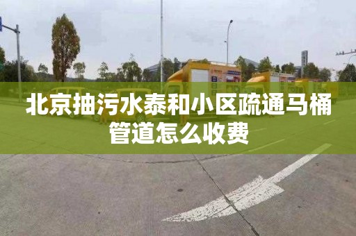 北京抽污水泰和小区疏通马桶管道怎么收费