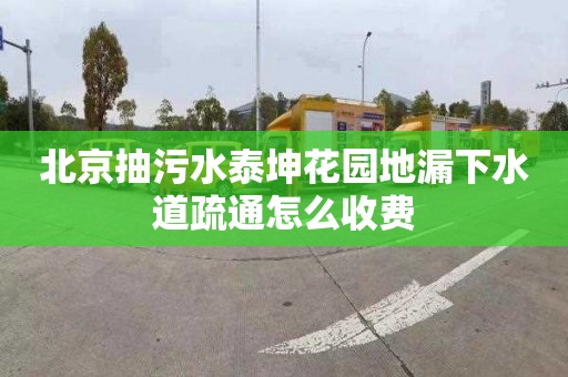 北京抽污水泰坤花园地漏下水道疏通怎么收费