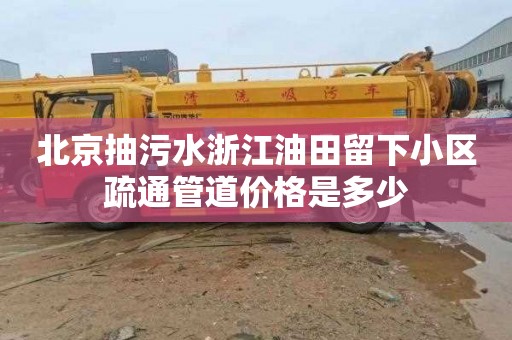 北京抽污水浙江油田留下小区疏通管道价格是多少