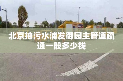 北京抽污水浦发御园主管道疏通一般多少钱