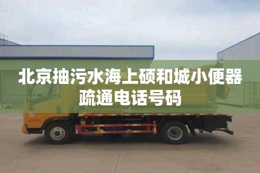 北京抽污水海上硕和城小便器疏通电话号码