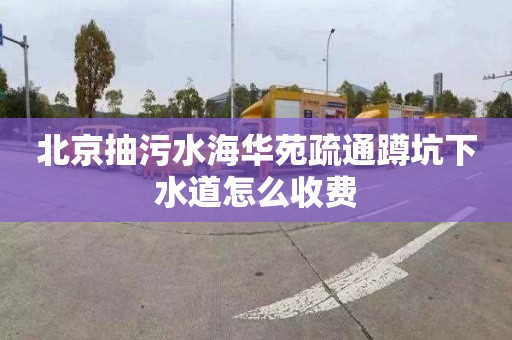 北京抽污水海华苑疏通蹲坑下水道怎么收费