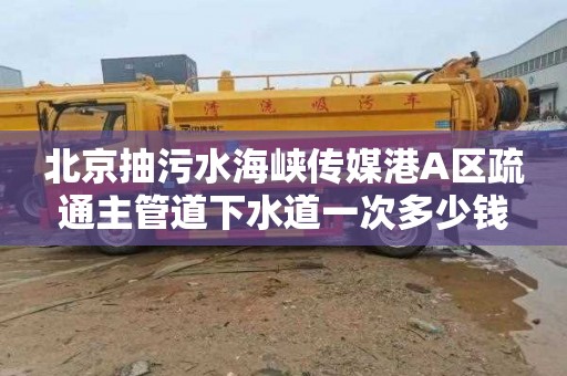 北京抽污水海峡传媒港A区疏通主管道下水道一次多少钱