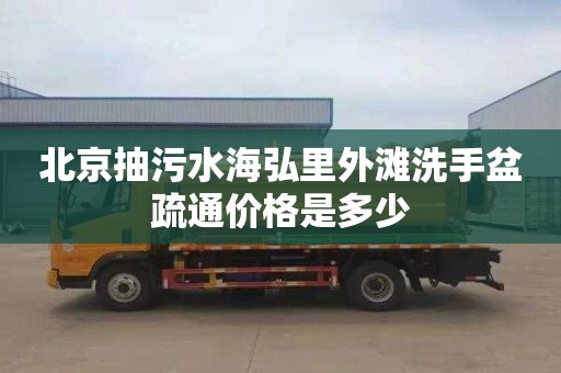 北京抽污水海弘里外滩洗手盆疏通价格是多少