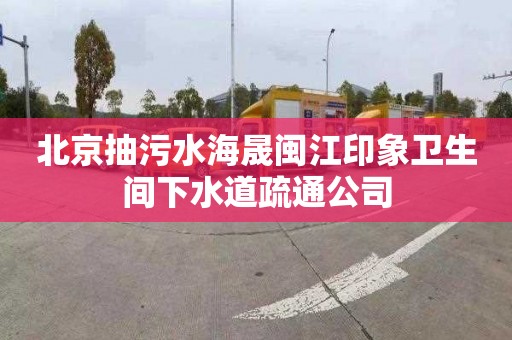 北京抽污水海晟闽江印象卫生间下水道疏通公司