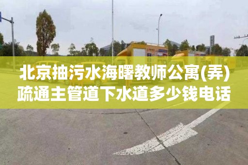 北京抽污水海曙教师公寓(弄)疏通主管道下水道多少钱电话