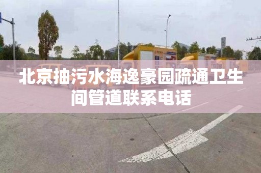 北京抽污水海逸豪园疏通卫生间管道联系电话