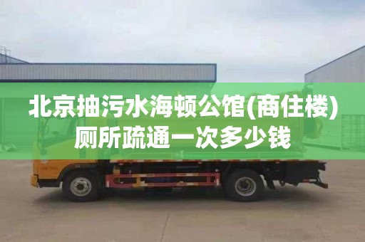 北京抽污水海顿公馆(商住楼)厕所疏通一次多少钱