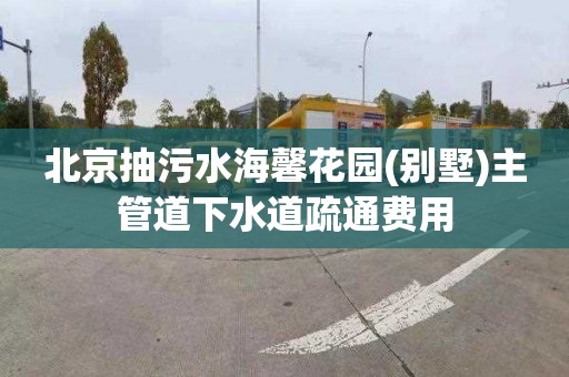 北京抽污水海馨花园(别墅)主管道下水道疏通费用