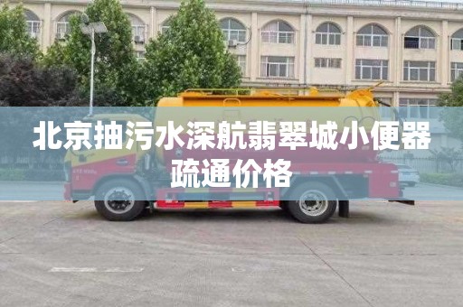 北京抽污水深航翡翠城小便器疏通价格