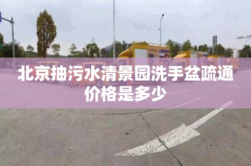 北京抽污水清景园洗手盆疏通价格是多少