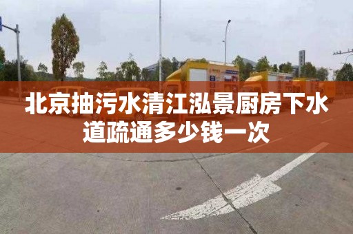 北京抽污水清江泓景厨房下水道疏通多少钱一次