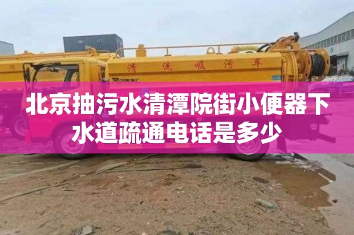 北京抽污水清潭院街小便器下水道疏通电话是多少