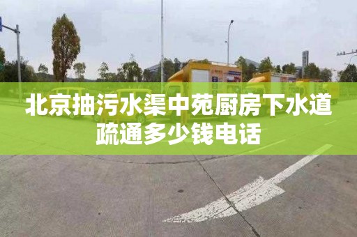 北京抽污水渠中苑厨房下水道疏通多少钱电话