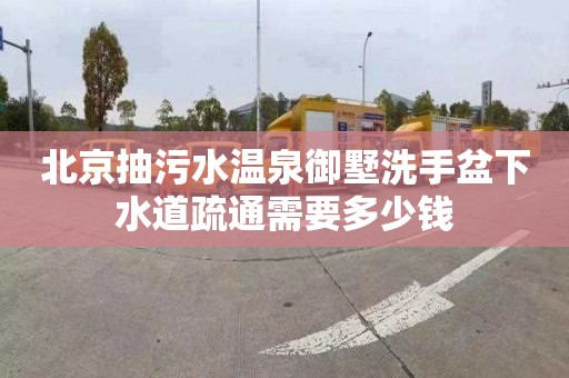 北京抽污水温泉御墅洗手盆下水道疏通需要多少钱