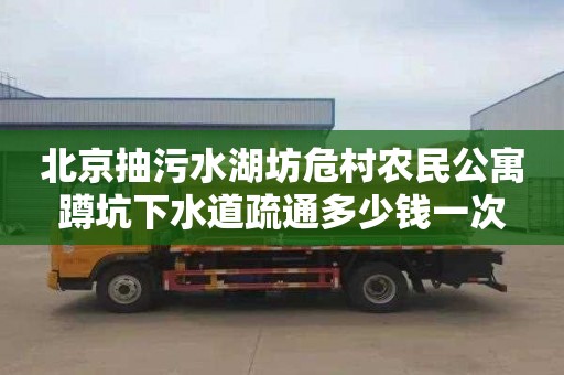 北京抽污水湖坊危村农民公寓蹲坑下水道疏通多少钱一次