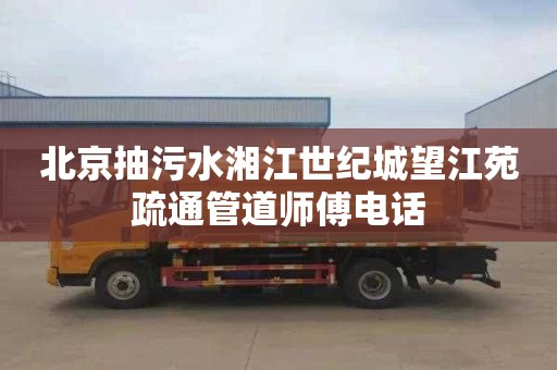 北京抽污水湘江世纪城望江苑疏通管道师傅电话