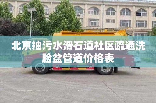 北京抽污水滑石道社区疏通洗脸盆管道价格表