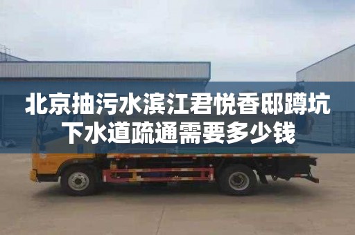 北京抽污水滨江君悦香邸蹲坑下水道疏通需要多少钱