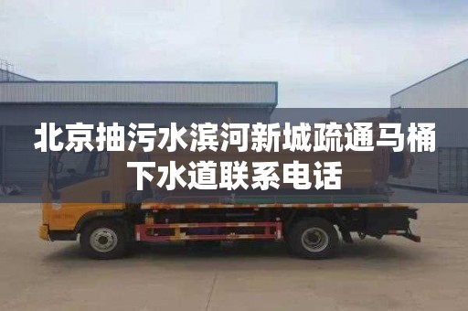 北京抽污水滨河新城疏通马桶下水道联系电话