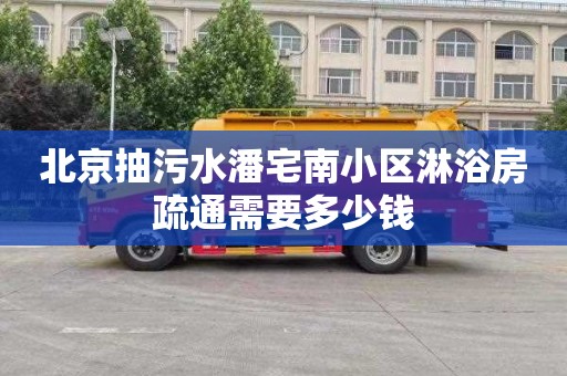 北京抽污水潘宅南小区淋浴房疏通需要多少钱