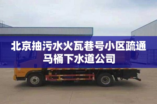 北京抽污水火瓦巷号小区疏通马桶下水道公司