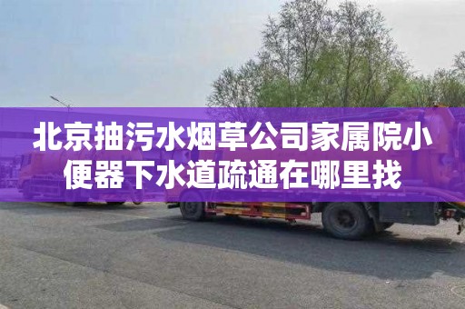 北京抽污水烟草公司家属院小便器下水道疏通在哪里找