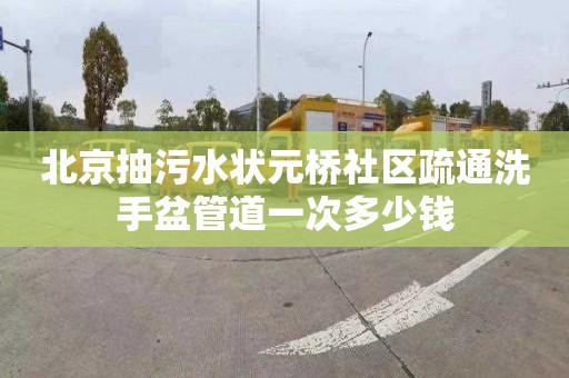 北京抽污水状元桥社区疏通洗手盆管道一次多少钱