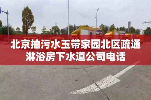 北京抽污水玉带家园北区疏通淋浴房下水道公司电话