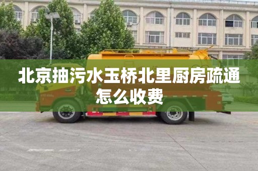 北京抽污水玉桥北里厨房疏通怎么收费