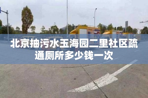 北京抽污水玉海园二里社区疏通厕所多少钱一次