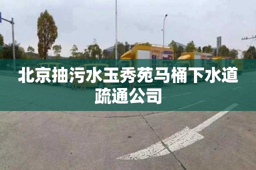 北京抽污水玉秀苑马桶下水道疏通公司