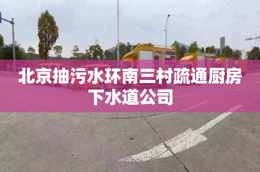 北京抽污水环南三村疏通厨房下水道公司