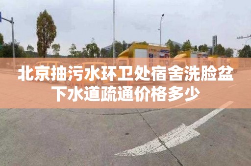 北京抽污水环卫处宿舍洗脸盆下水道疏通价格多少