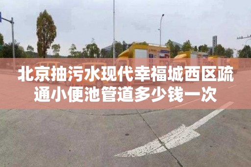 北京抽污水现代幸福城西区疏通小便池管道多少钱一次