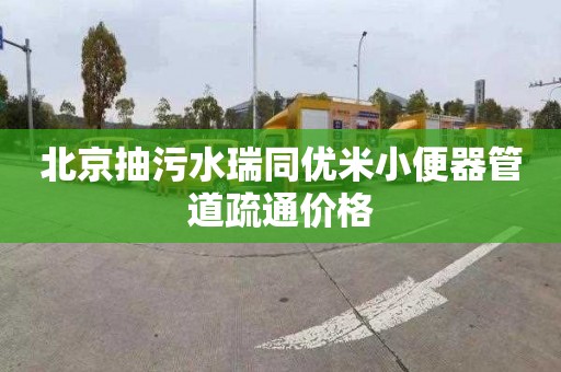 北京抽污水瑞同优米小便器管道疏通价格