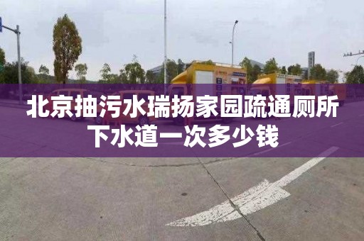 北京抽污水瑞扬家园疏通厕所下水道一次多少钱