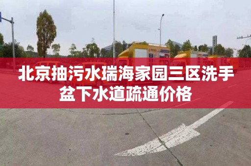 北京抽污水瑞海家园三区洗手盆下水道疏通价格