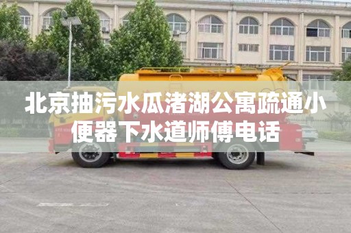 北京抽污水瓜渚湖公寓疏通小便器下水道师傅电话