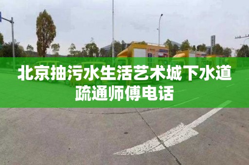 北京抽污水生活艺术城下水道疏通师傅电话