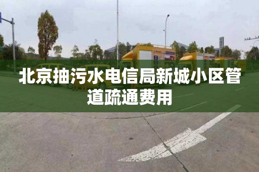 北京抽污水电信局新城小区管道疏通费用