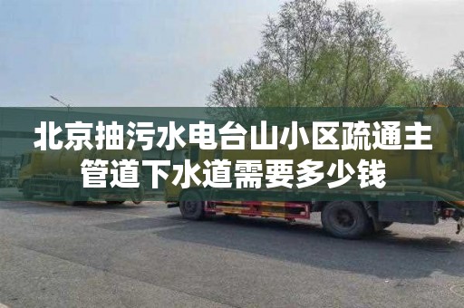 北京抽污水电台山小区疏通主管道下水道需要多少钱