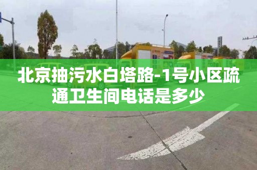 北京抽污水白塔路-1号小区疏通卫生间电话是多少