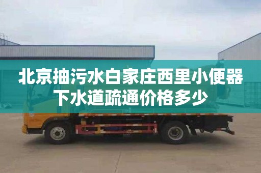 北京抽污水白家庄西里小便器下水道疏通价格多少