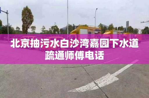 北京抽污水白沙湾嘉园下水道疏通师傅电话